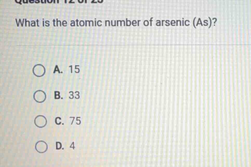 question 12 of 25 what is the atomic number of arsenic (as)? a. 15 b. 3…