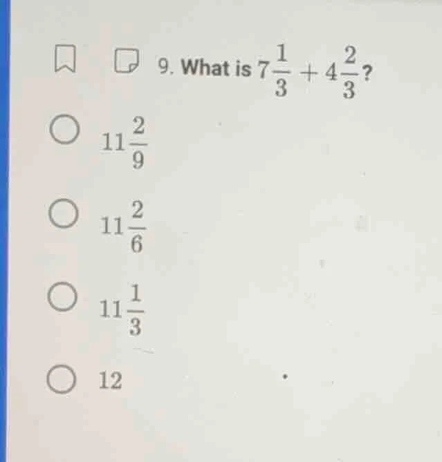 9. what is $7\\frac{1}{3} + 4\\frac{2}{3}$? $\\bigcirc$ $11\\frac{2}{9}…