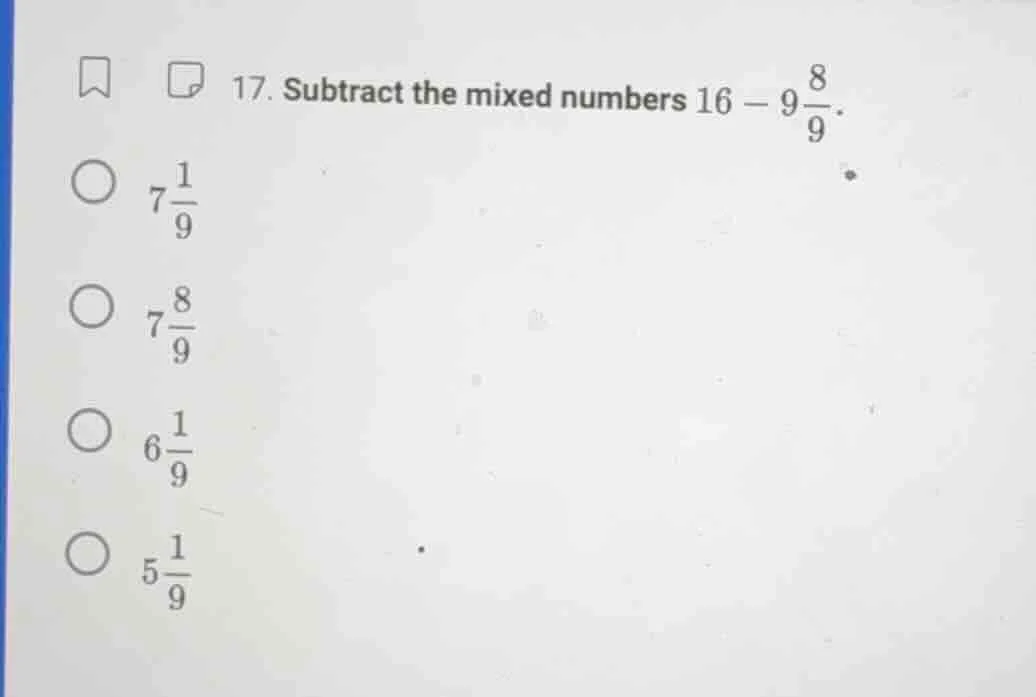 17. subtract the mixed numbers $16 - 9\\frac{8}{9}$. $\\bigcirc\\ 7\\fr…