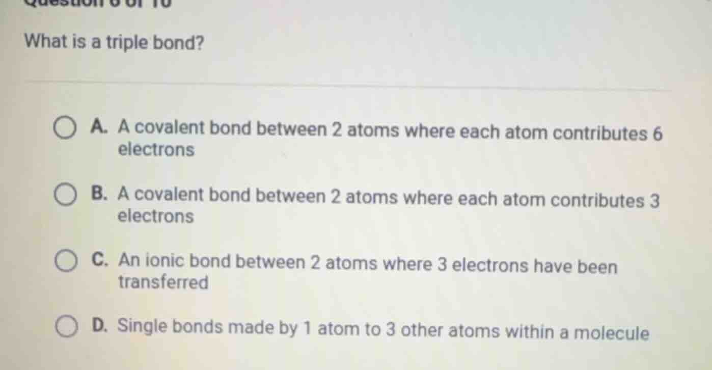 question 6 of 10 what is a triple bond? a. a covalent bond between 2 at…