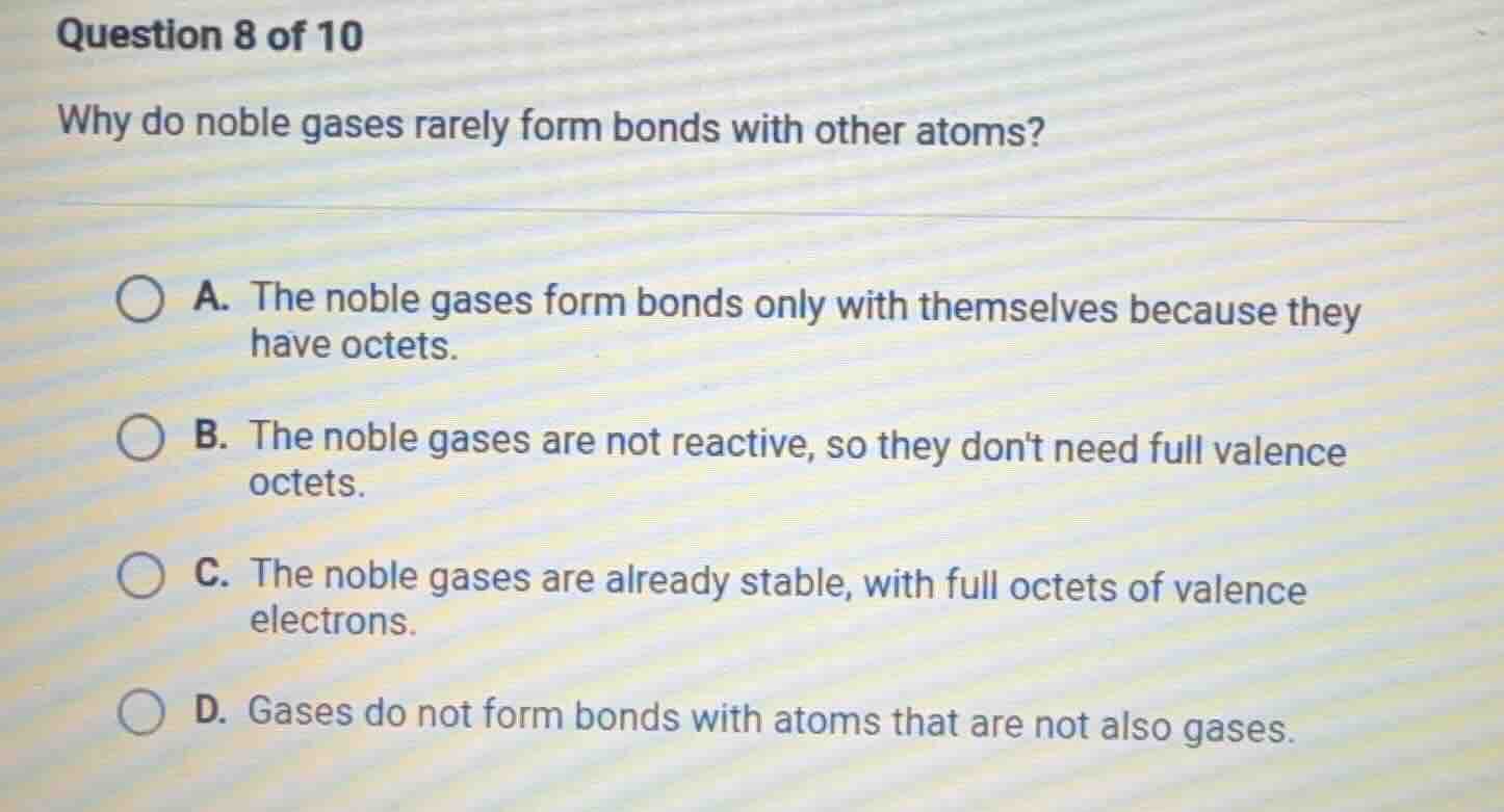 question 8 of 10 why do noble gases rarely form bonds with other atoms?…