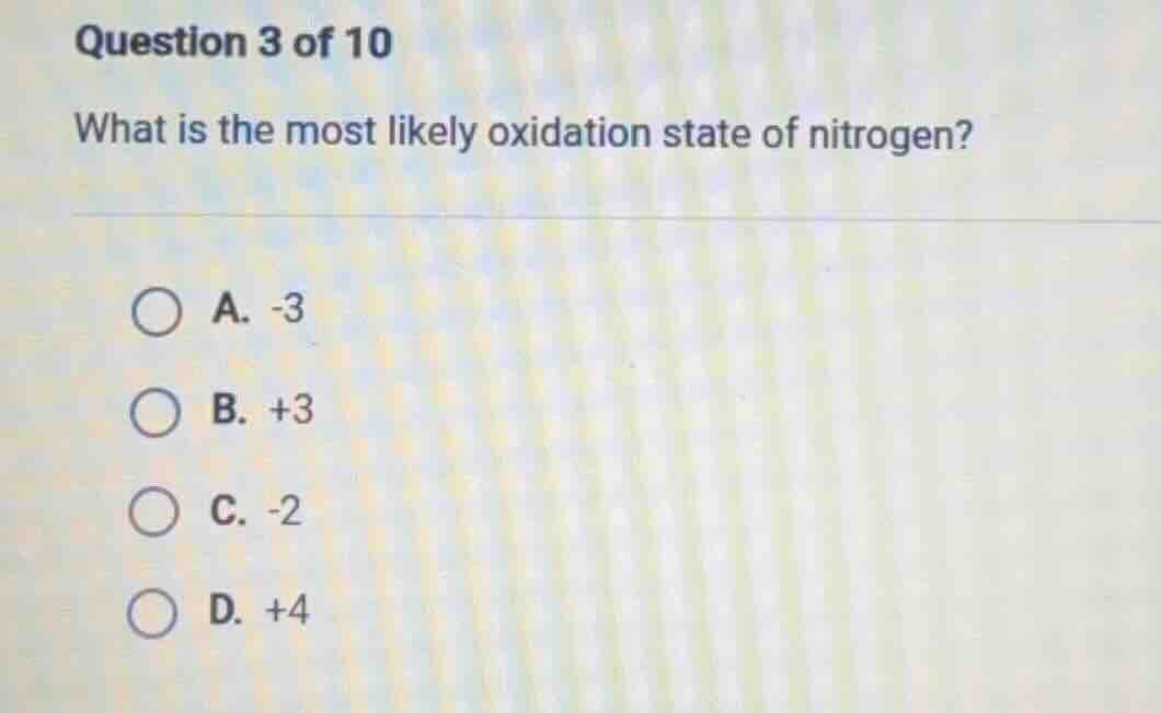question 3 of 10 what is the most likely oxidation state of nitrogen? a…