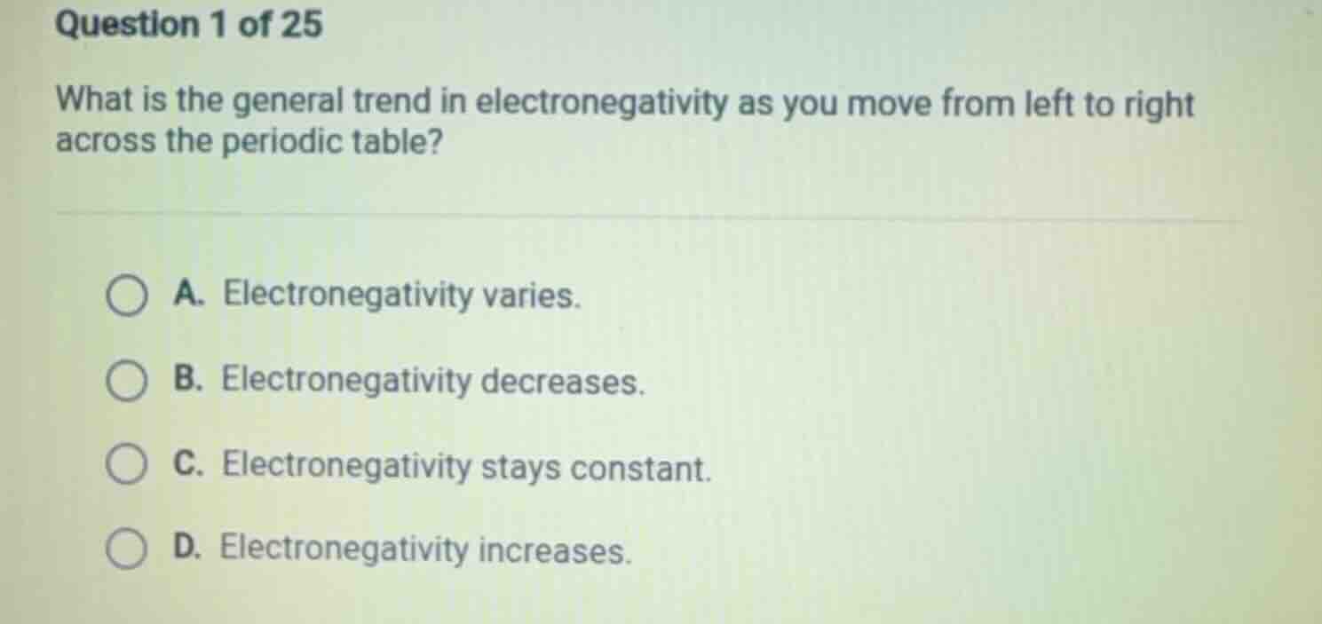 question 1 of 25 what is the general trend in electronegativity as you …