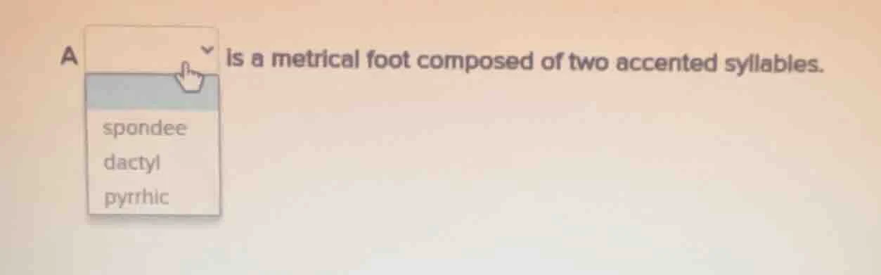 a is a metrical foot composed of two accented syllables. spondee dactyl…