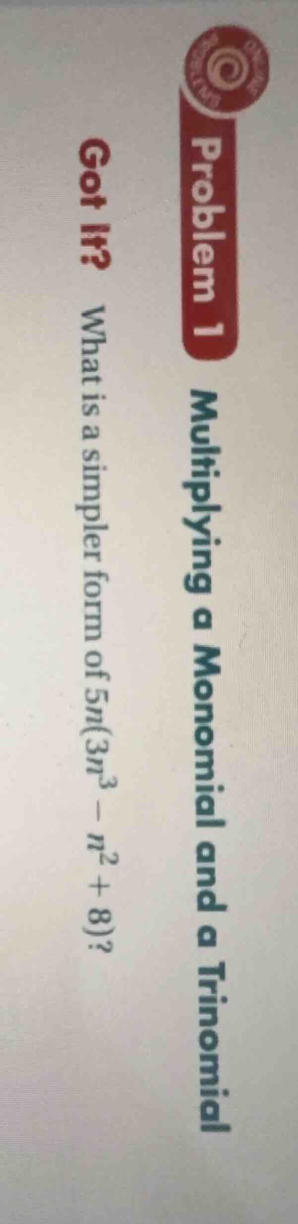 problem 1 multiplying a monomial and a trinomial got it? what is a simp…