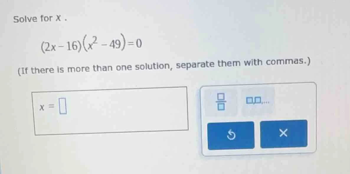 solve for x . (2x - 16)(x² - 49) = 0 (if there is more than one solutio…