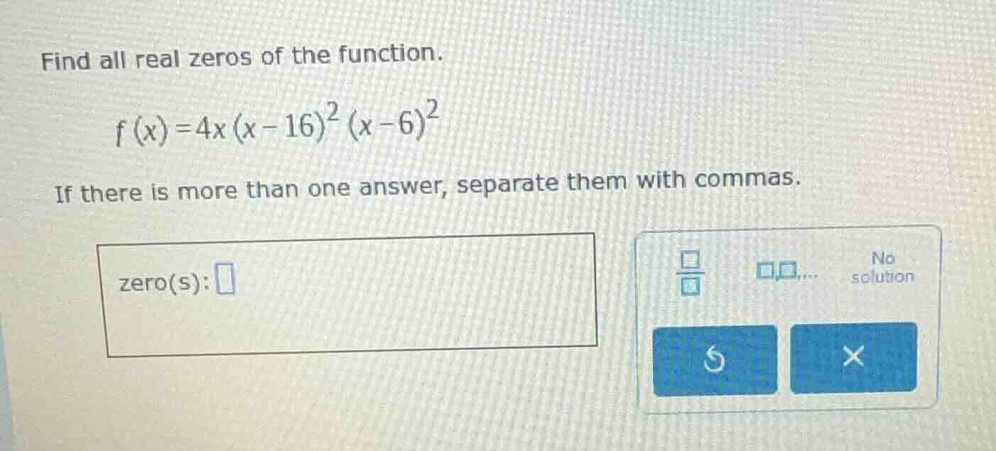 find all real zeros of the function. $f(x)=4x(x - 16)^2(x - 6)^2$ if th…