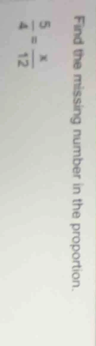 find the missing number in the proportion. $\frac{5}{4} = \frac{x}{12}$