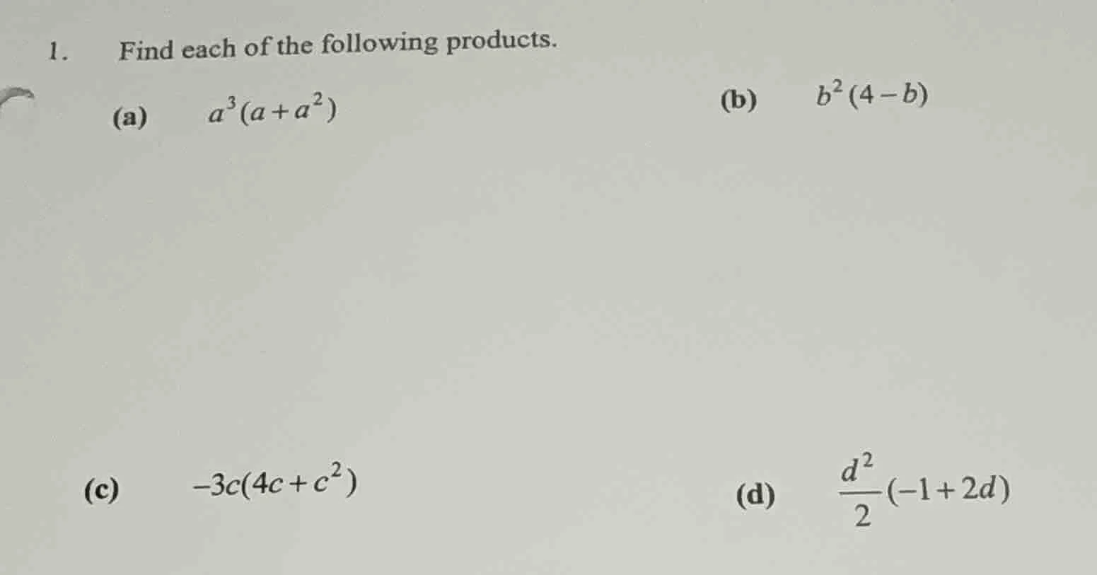 1. find each of the following products. (a) $a^3(a + a^2)$ (b) $b^2(4 -…