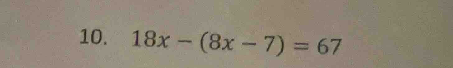 10. 18x - (8x - 7) = 67