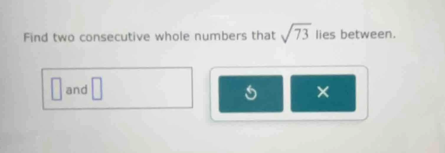 find two consecutive whole numbers that \\(\\sqrt{73}\\) lies between. …