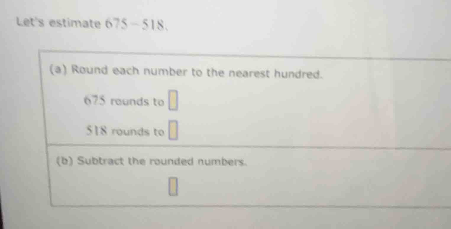 lets estimate $675 - 518$. (a) round each number to the nearest hundred…