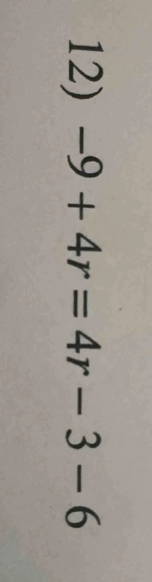 12) -9 + 4r = 4r - 3 - 6