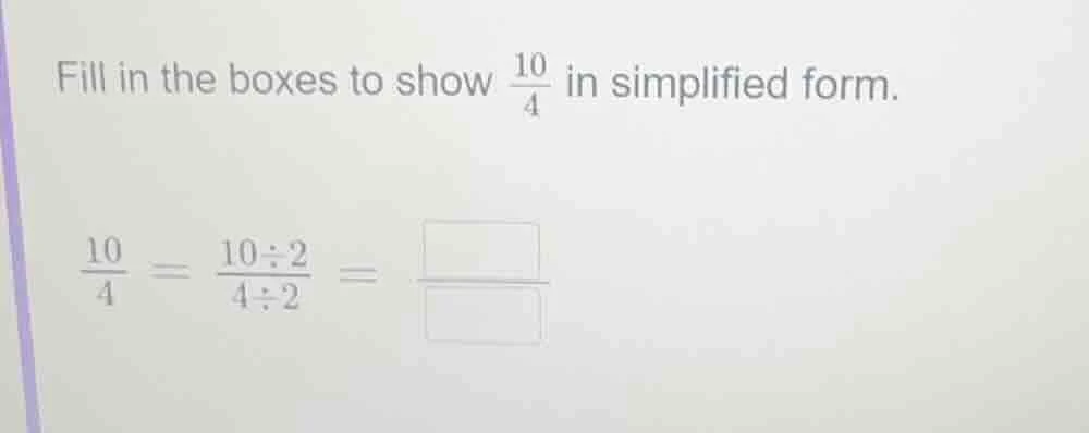 fill in the boxes to show \\(\frac{10}{4}\\) in simplified form. \\(\fr…