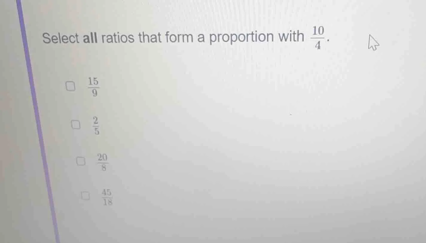 select all ratios that form a proportion with \\(\\frac{10}{4}\\). \\(\…