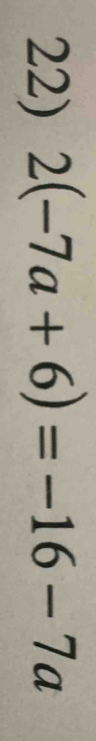 22) 2(-7a + 6) = -16 - 7a