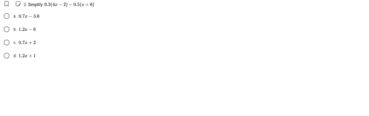 2. simplify: 0.3(4x - 2) - 0.5(x + 6) a. 0.7x - 3.6 b. 1.2x - 6 c. 0.7x…