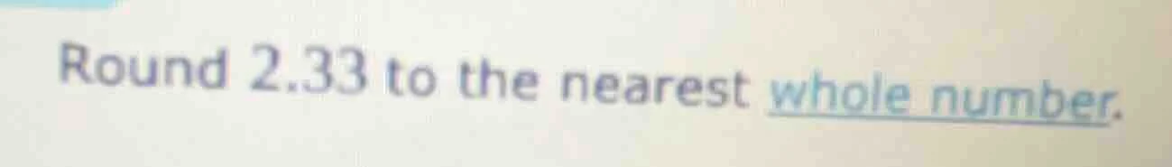 round 2.33 to the nearest whole number.