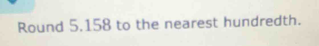 round 5.158 to the nearest hundredth.