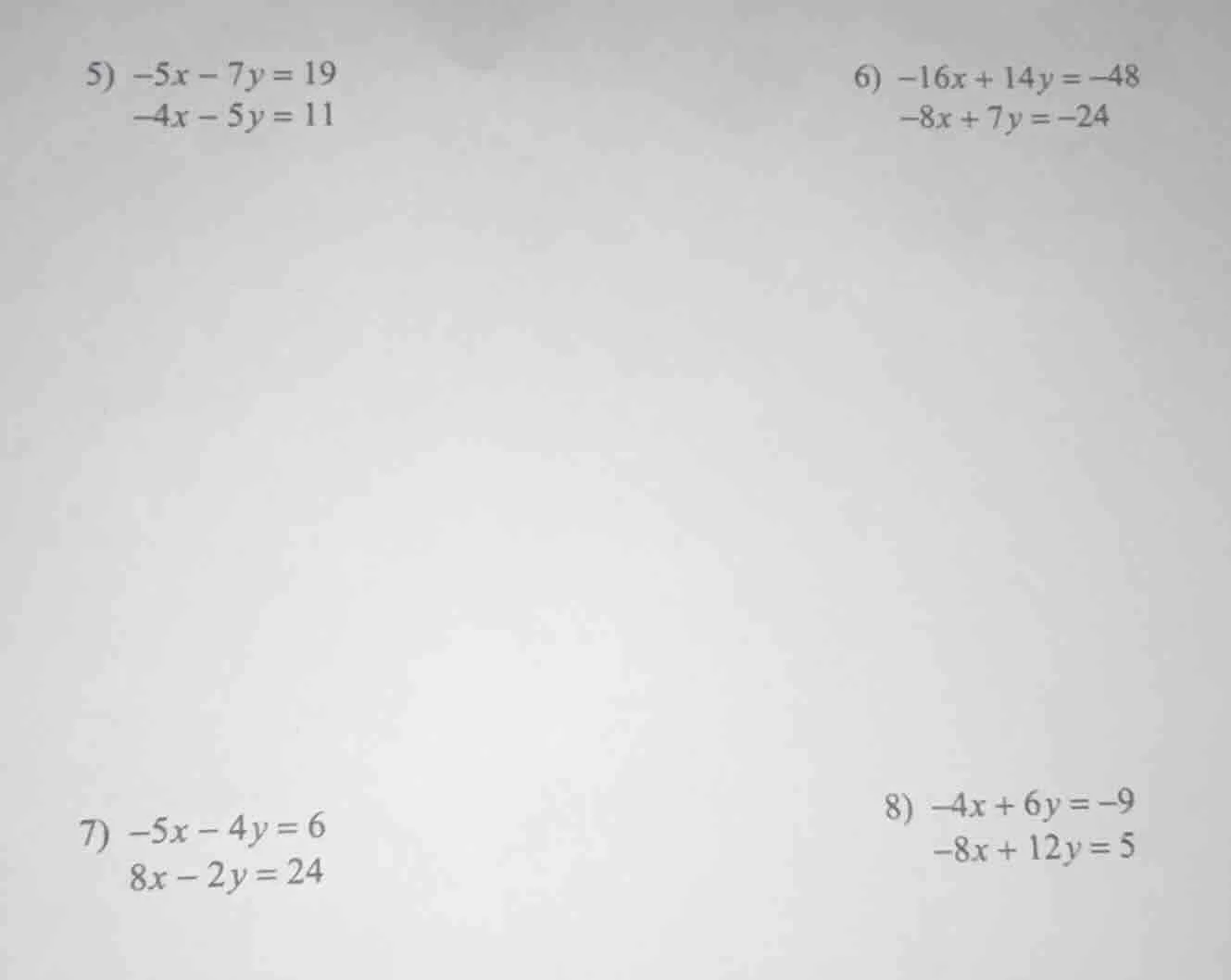 5) $-5x - 7y = 19$ $-4x - 5y = 11$ 6) $-16x + 14y = -48$ $-8x + 7y = -2…
