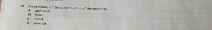 18. an estimate of the current value of the property. a) appraisal b) l…