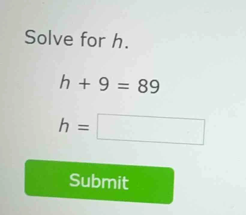 solve for h. ( h + 9 = 89 ) ( h = square ) submit