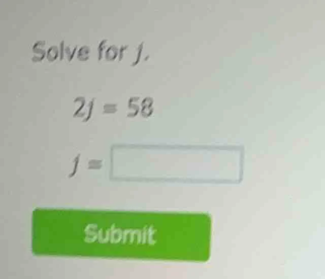 solve for j. 2j = 58 j = submit