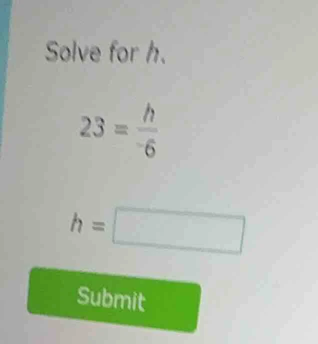 solve for h. 23 = \\(\\frac{h}{-6}\\) h = \\boxed{} submit