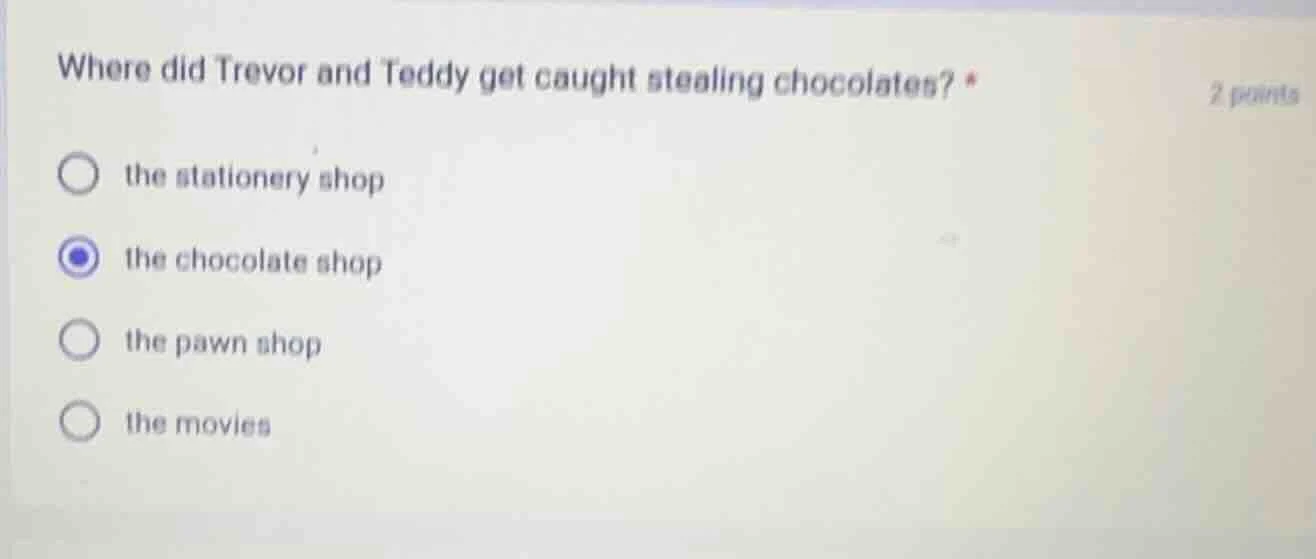 where did trevor and teddy get caught stealing chocolates? * 2 points ○…