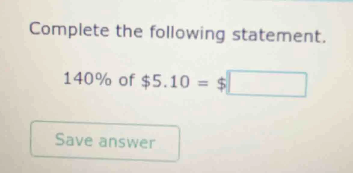 complete the following statement. 140% of $5.10 = $\\boxed{ save answer