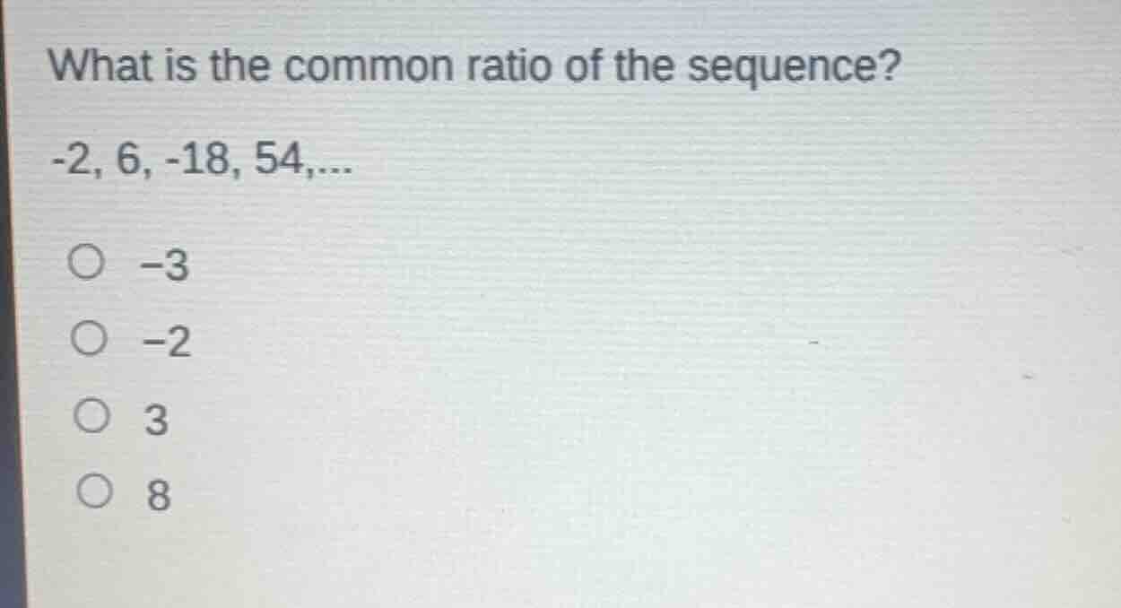 what is the common ratio of the sequence? -2, 6, -18, 54,... ○ -3 ○ -2 …