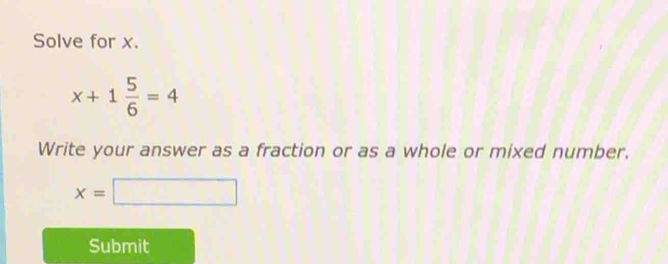 solve for x. \\( x + 1 \\frac{5}{6} = 4 \\) write your answer as a frac…