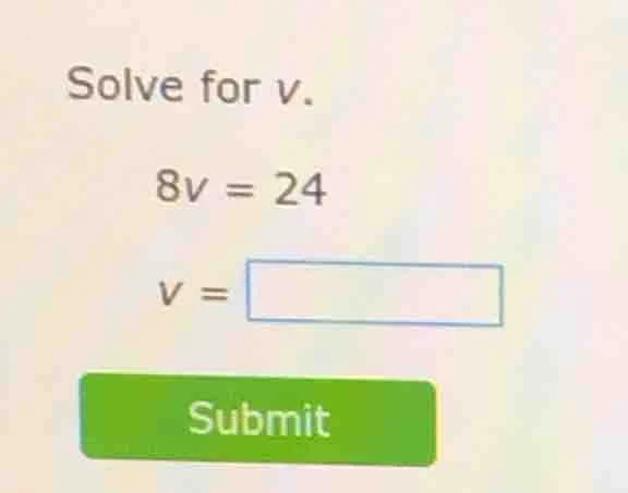 solve for v. 8v = 24 v = submit