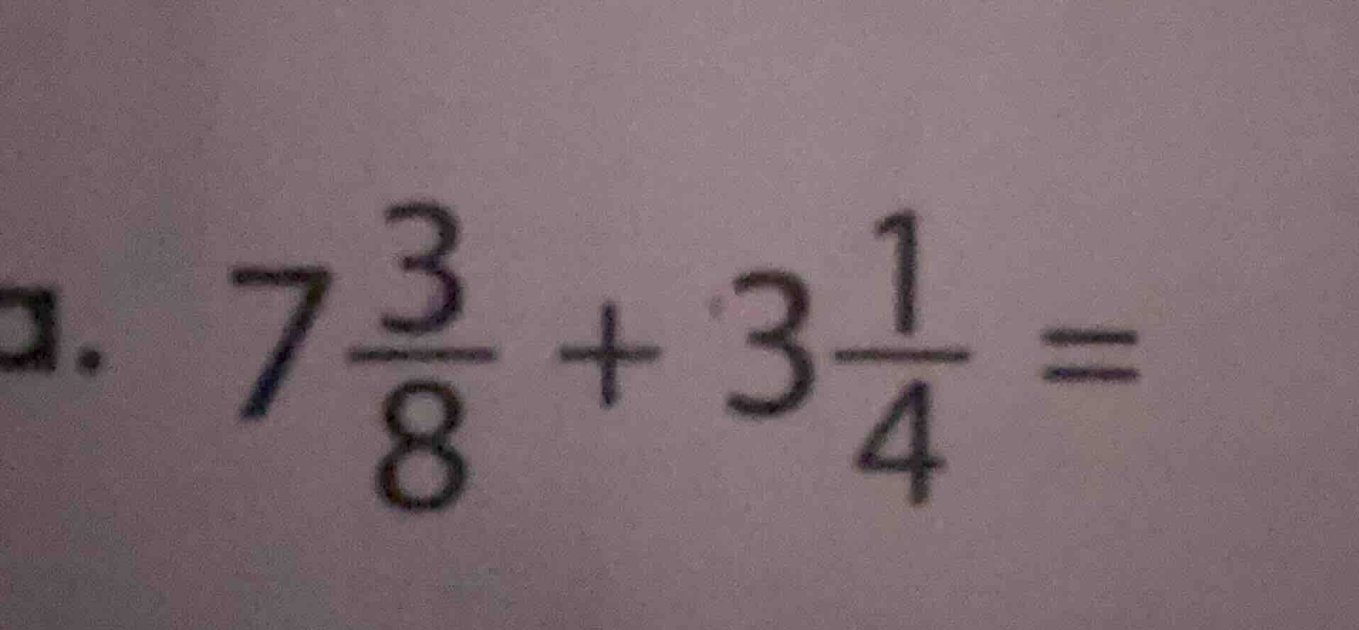 a. $7\\frac{3}{8} + 3\\frac{1}{4} = $
