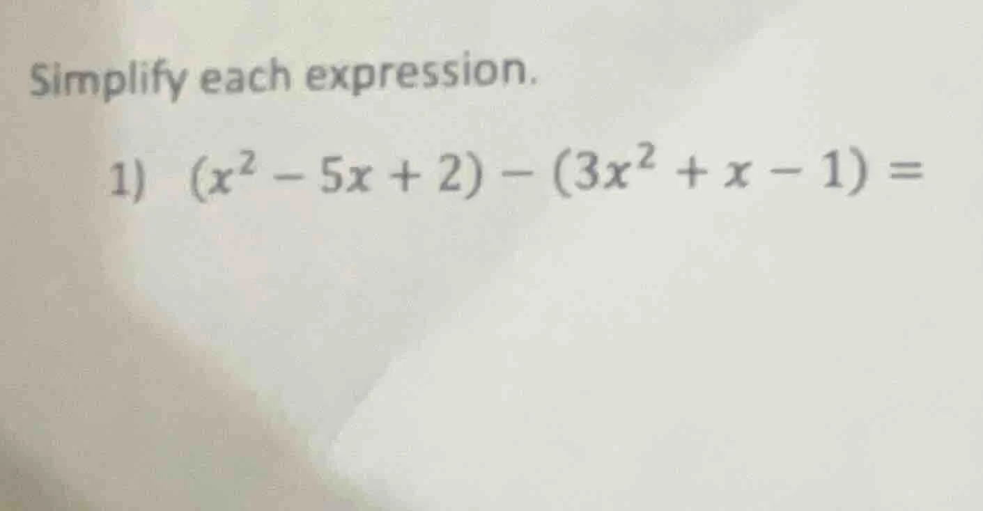 simplify each expression. 1) ((x^2 - 5x + 2) - (3x^2 + x - 1) =