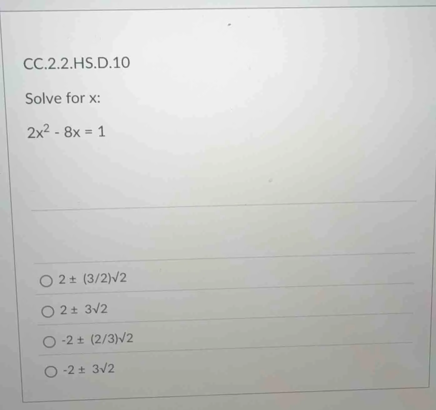 cc.2.2.hs.d.10 solve for x: $2x^2 - 8x = 1$ $2 \\pm (3/2)\\sqrt{2}$ $2 …