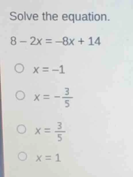solve the equation. 8 - 2x = -8x + 14 x = -1 x = -\\frac{3}{5} x = \\fr…