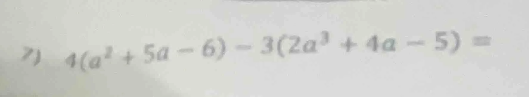 7) 4(a² + 5a - 6) - 3(2a³ + 4a - 5) =