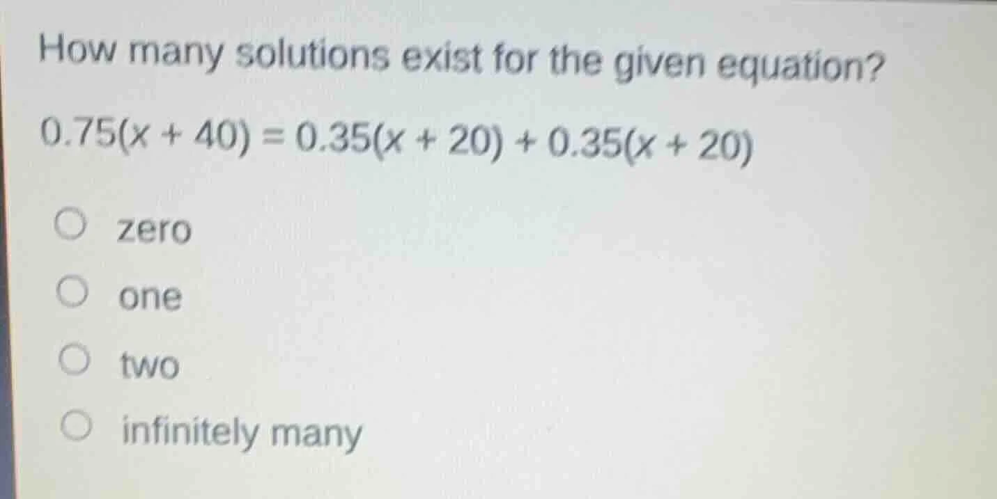 how many solutions exist for the given equation? $0.75(x + 40) = 0.35(x…