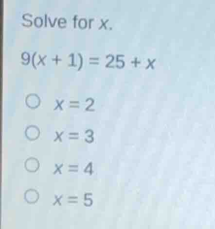 solve for x. 9(x + 1) = 25 + x \\(\\bigcirc\\) \\(x = 2\\) \\(\\bigcirc…