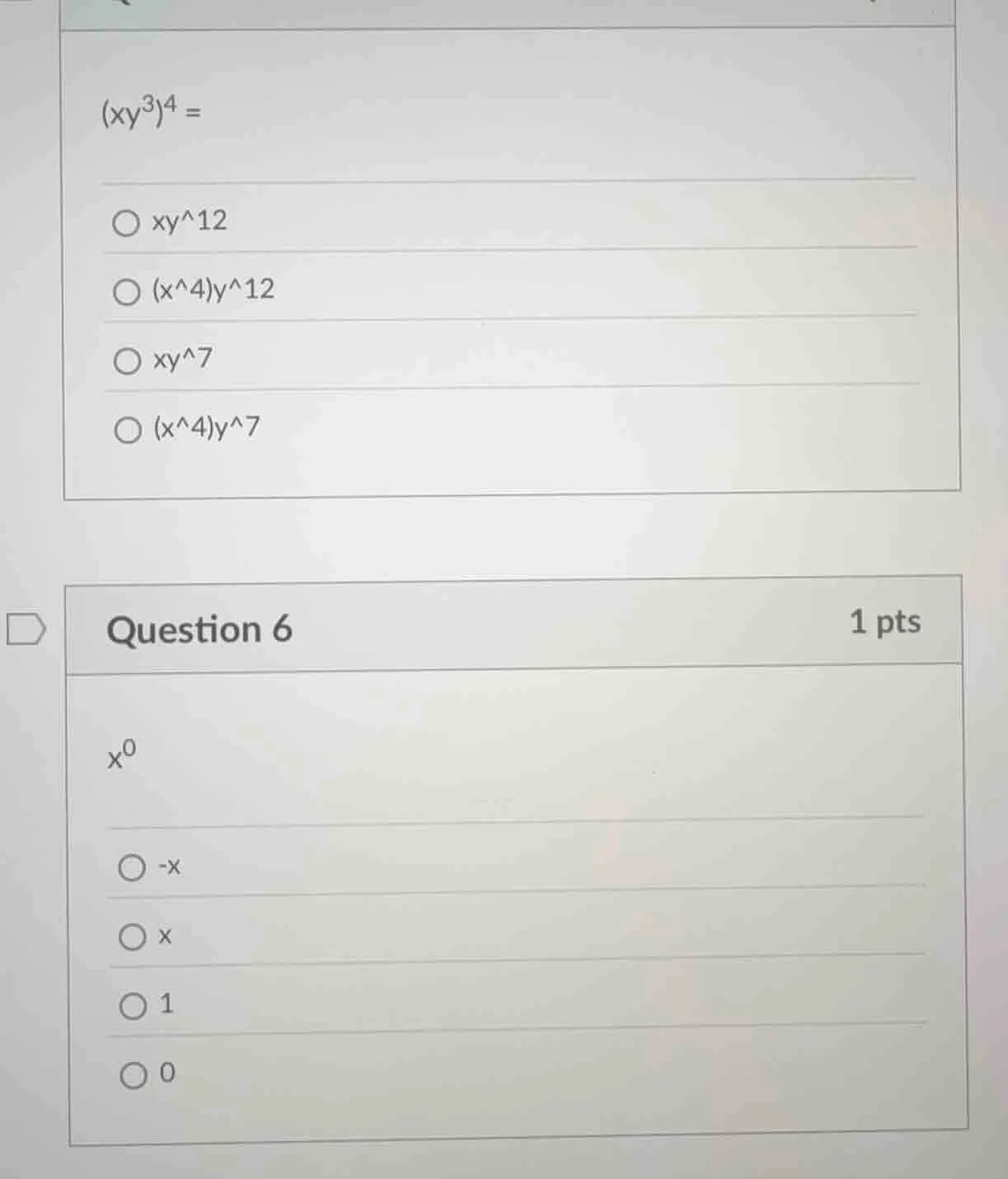 (xy^3)^4 = ○ xy^12 ○ (x^4)y^12 ○ xy^7 ○ (x^4)y^7 question 6 1 pts x^0 ○…