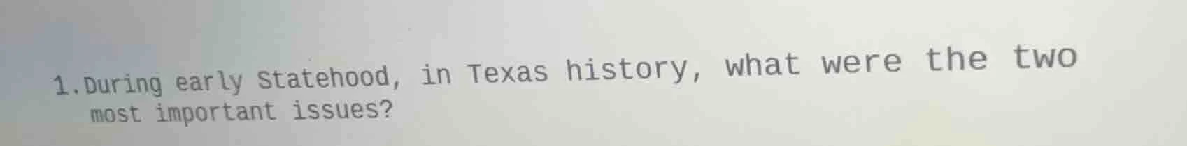 1.during early statehood, in texas history, what were the two most impo…