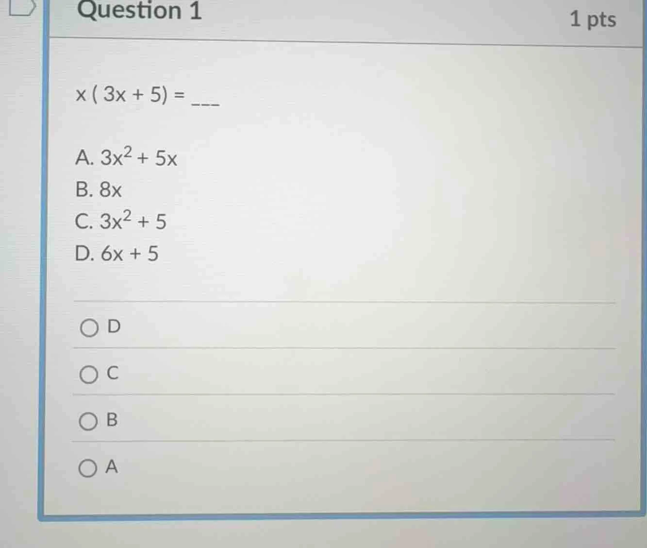 question 1 1 pts x ( 3x + 5) = ___ a. 3x² + 5x b. 8x c. 3x² + 5 d. 6x +…