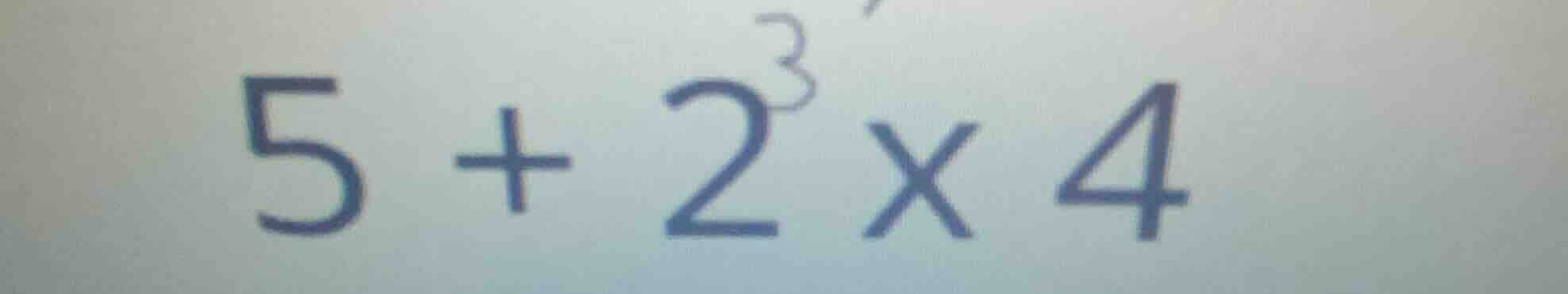 5 + 2³ × 4