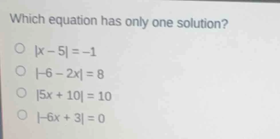 which equation has only one solution? ○ |x - 5| = -1 ○ |-6 - 2x| = 8 ○ …