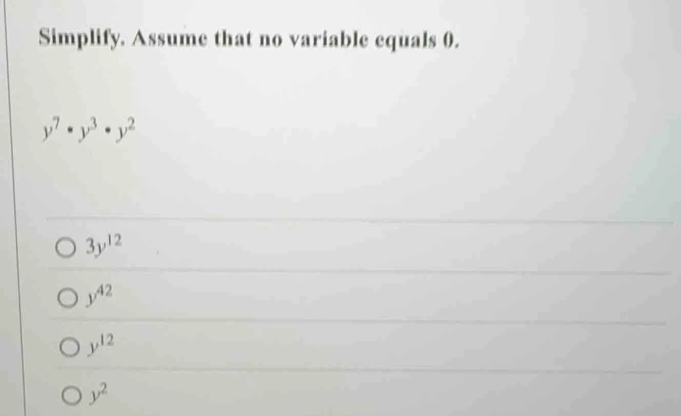 simplify. assume that no variable equals 0. $y^7 \\cdot y^3 \\cdot y^2$…