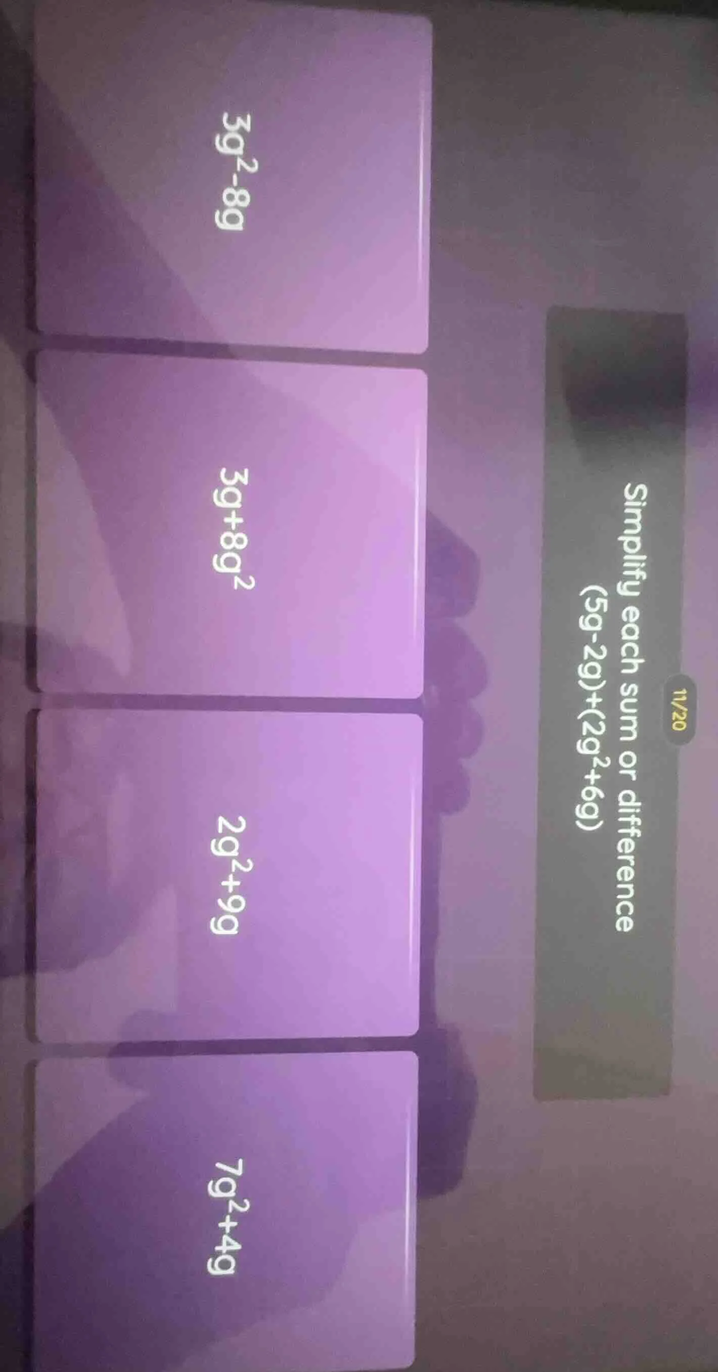 simplify each sum or difference (5g-2g)+(2g²+6g) 11/20 3g²-8g 3g+8g² 2g…
