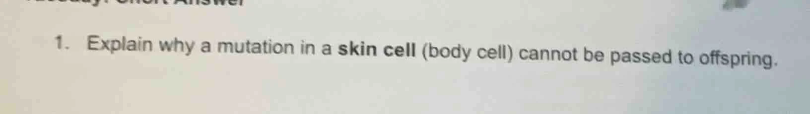 1. explain why a mutation in a skin cell (body cell) cannot be passed t…