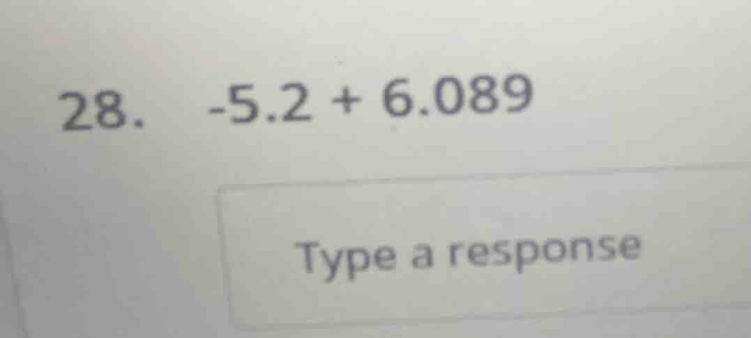 28. -5.2 + 6.089 type a response