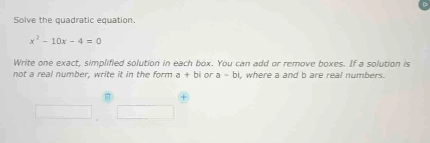 solve the quadratic equation. ( x^2 - 10x - 4 = 0 ) write one exact, si…